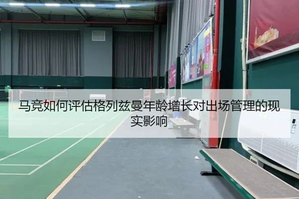 马竞如何评估格列兹曼年龄增长对出场管理的现实影响