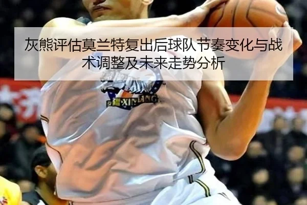 灰熊评估莫兰特复出后球队节奏变化与战术调整及未来走势分析