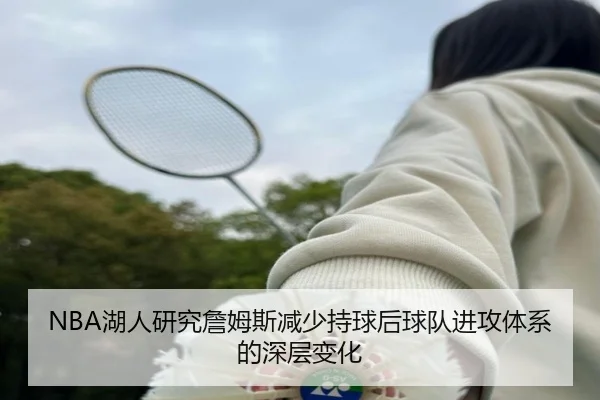 NBA湖人研究詹姆斯减少持球后球队进攻体系的深层变化