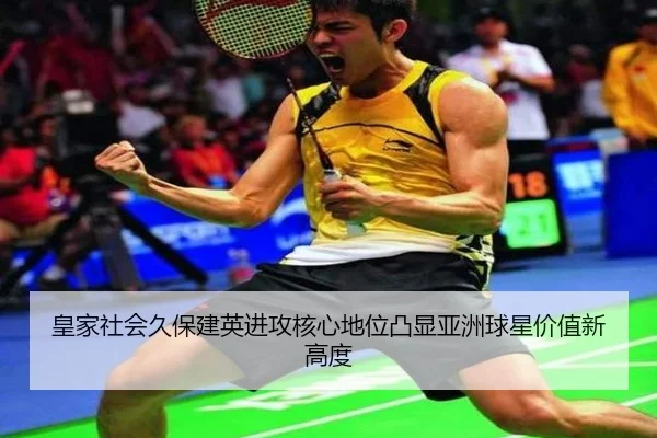 皇家社会久保建英进攻核心地位凸显亚洲球星价值新高度